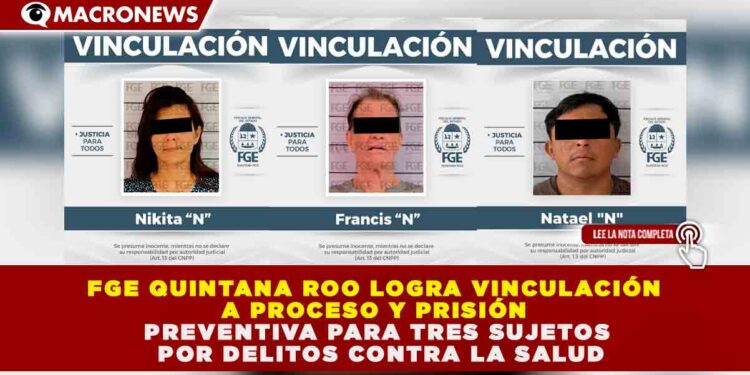 FGE QUINTANA ROO LOGRA VINCULACIÓN A PROCESO Y PRISIÓN PREVENTIVA PARA TRES SUJETOS POR DELITOS CONTRA LA SALUD