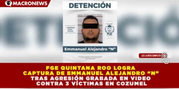 FGE QUINTANA ROO LOGRA CAPTURA DE EMMANUEL ALEJANDRO “N” TRAS AGRESIÓN GRABADA EN VIDEO CONTRA 3 VÍCTIMAS EN COZUMEL