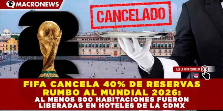 FIFA CANCELA 40% DE RESERVAS RUMBO AL MUNDIAL 2026: AL MENOS 800 HABITACIONES FUERON LIBERADAS EN HOTELES DE LA CDMX
