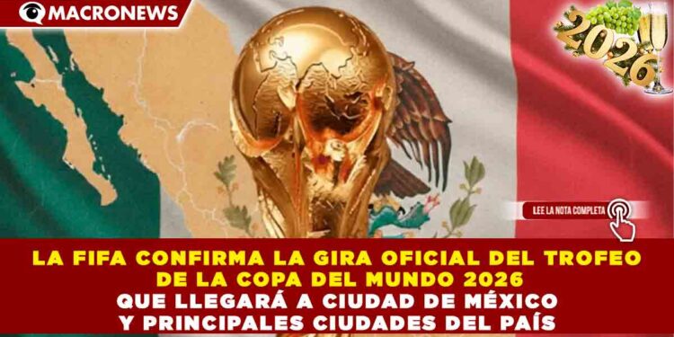 LA FIFA CONFIRMA LA GIRA OFICIAL DEL TROFEO DE LA COPA DEL MUNDO 2026 QUE LLEGARÁ A CIUDAD DE MÉXICO Y PRINCIPALES CIUDADES DEL PAÍS