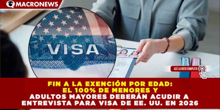 FIN A LA EXENCIÓN POR EDAD: EL 100% DE MENORES Y ADULTOS MAYORES DEBERÁN ACUDIR A ENTREVISTA PARA VISA DE EE. UU. EN 2026