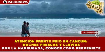 ATENCIÓN FRENTE FRÍO EN CANCÚN: NOCHES FRESCAS Y LLUVIAS POR LA MADRUGADA, CONOCE CÓMO PREVENIRTE