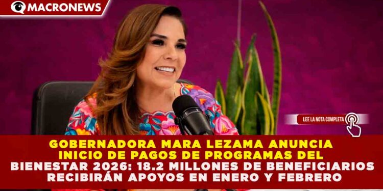GOBERNADORA MARA LEZAMA ANUNCIA INICIO DE PAGOS DE PROGRAMAS DEL BIENESTAR 2026: 18.2 MILLONES DE BENEFICIARIOS RECIBIRÁN APOYOS EN ENERO Y FEBRERO