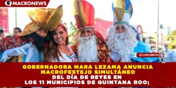 GOBERNADORA MARA LEZAMA ANUNCIA MACROFESTEJO SIMULTÁNEO DEL DÍA DE REYES EN LOS 11 MUNICIPIOS DE QUINTANA ROO; MÁS DE 100 COMUNIDADES RECIBIRÁN REGALOS Y SORPRESAS