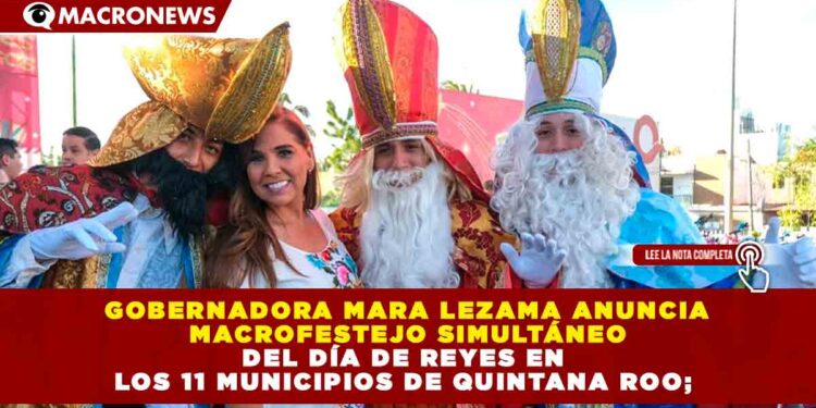 GOBERNADORA MARA LEZAMA ANUNCIA MACROFESTEJO SIMULTÁNEO DEL DÍA DE REYES EN LOS 11 MUNICIPIOS DE QUINTANA ROO; MÁS DE 100 COMUNIDADES RECIBIRÁN REGALOS Y SORPRESAS