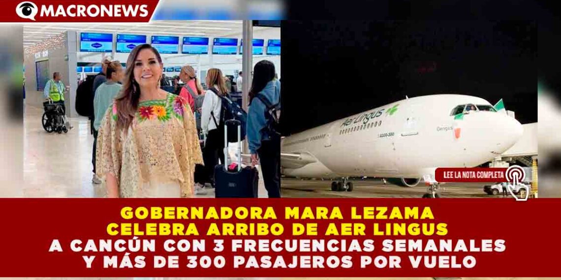 GOBERNADORA MARA LEZAMA CELEBRA ARRIBO DE AER LINGUS A CANCÚN CON 3 FRECUENCIAS SEMANALES Y MÁS DE 300 PASAJEROS POR VUELO