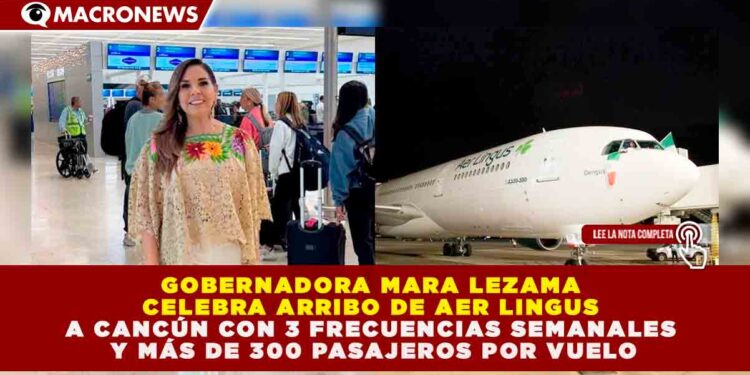 GOBERNADORA MARA LEZAMA CELEBRA ARRIBO DE AER LINGUS A CANCÚN CON 3 FRECUENCIAS SEMANALES Y MÁS DE 300 PASAJEROS POR VUELO