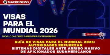 GUÍA DE VISAS PARA EL MUNDIAL 2026: AUTORIDADES REFUERZAN SISTEMAS DIGITALES ANTE ARRIBO MASIVO DE AFICIONADOS SUDAMERICANOS