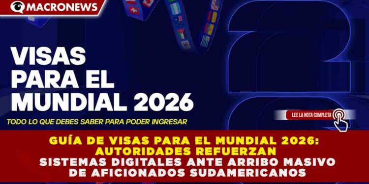 GUÍA DE VISAS PARA EL MUNDIAL 2026: AUTORIDADES REFUERZAN SISTEMAS DIGITALES ANTE ARRIBO MASIVO DE AFICIONADOS SUDAMERICANOS