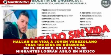 HALLAN SIN VIDA A JOVEN VENEZOLANO TRAS 120 DÍAS DE BÚSQUEDA EN EL EDOMEX; SOLO EL 3% DE MIGRANTES LOGRAN ASILO EN MÉXICO