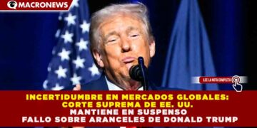INCERTIDUMBRE EN MERCADOS GLOBALES: CORTE SUPREMA DE EE. UU. MANTIENE EN SUSPENSO FALLO SOBRE ARANCELES DE DONALD TRUMP