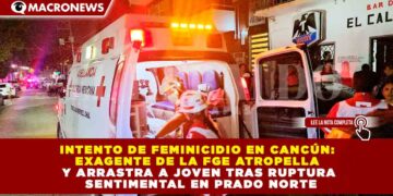 INTENTO DE FEMINICIDIO EN CANCÚN: EXAGENTE DE LA FGE ATROPELLA Y ARRASTRA A JOVEN TRAS RUPTURA SENTIMENTAL EN PRADO NORTE