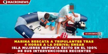 MARINA RESCATA A TRIPULANTES TRAS 4 HORAS A LA DERIVA; ENSAR ISLA MUJERES REPORTA ÉXITO EN EL 100% DE SUS INTERVENCIONES RECIENTES