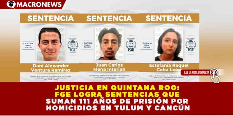 JUSTICIA EN QUINTANA ROO: FGE LOGRA SENTENCIAS QUE SUMAN 111 AÑOS DE PRISIÓN POR HOMICIDIOS EN TULUM Y CANCÚN