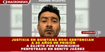 JUSTICIA EN QUINTANA ROO: SENTENCIAN A 20 AÑOS DE PRISIÓN A SUJETO POR FEMINICIDIO PERPETRADO EN BENITO JUÁREZ