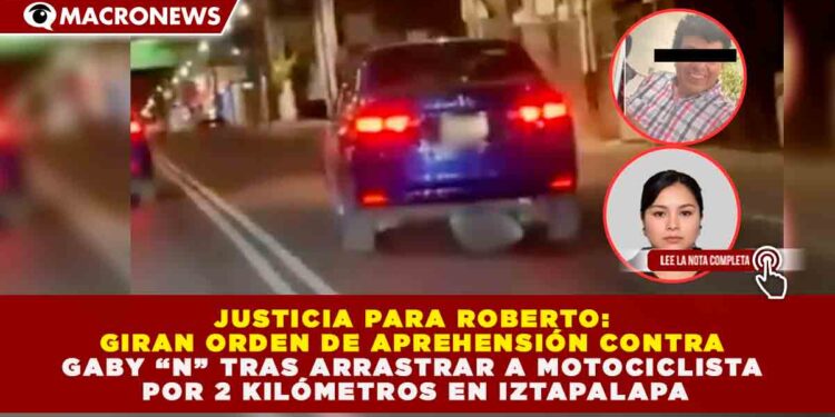 JUSTICIA PARA ROBERTO: GIRAN ORDEN DE APREHENSIÓN CONTRA GABY “N” TRAS ARRASTRAR A MOTOCICLISTA POR 2 KILÓMETROS EN IZTAPALAPA