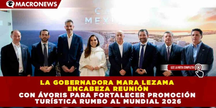 QUINTANA ROO PROYECTA RÉCORD TURÍSTICO: ALIANZA CON ÁVORIS GARANTIZARÁ LA LLEGADA DE MÁS DE 200,000 VIAJEROS Y POTENCIARÁ PAQUETES PARA EL MUNDIAL 2026