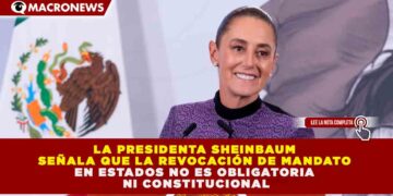 AUTONOMÍA ESTATAL: SHEINBAUM CONFIRMA QUE LA REVOCACIÓN DE MANDATO ES OPCIONAL PARA EL 100% DE LOS GOBERNADORES