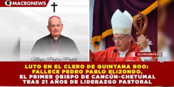 LUTO EN EL CLERO DE QUINTANA ROO: FALLECE PEDRO PABLO ELIZONDO, EL PRIMER OBISPO DE CANCÚN-CHETUMAL TRAS 21 AÑOS DE LIDERAZGO PASTORAL