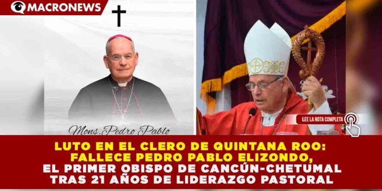 LUTO EN EL CLERO DE QUINTANA ROO: FALLECE PEDRO PABLO ELIZONDO, EL PRIMER OBISPO DE CANCÚN-CHETUMAL TRAS 21 AÑOS DE LIDERAZGO PASTORAL
