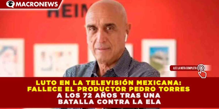 LUTO EN LA TELEVISIÓN MEXICANA: FALLECE EL PRODUCTOR PEDRO TORRES A LOS 72 AÑOS TRAS UNA BATALLA CONTRA LA ELA