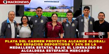 PLAYA DEL CARMEN PROYECTA ALCANCE GLOBAL: 164 ESPACIOS DEPORTIVOS Y 34% DE LA MEDALLERÍA ESTATAL BAJO EL LIDERAZGO DE ESTEFANÍA MERCADO