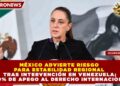 MÉXICO ADVIERTE RIESGO PARA ESTABILIDAD REGIONAL TRAS INTERVENCIÓN EN VENEZUELA; 100% DE APEGO AL DERECHO INTERNACIONAL