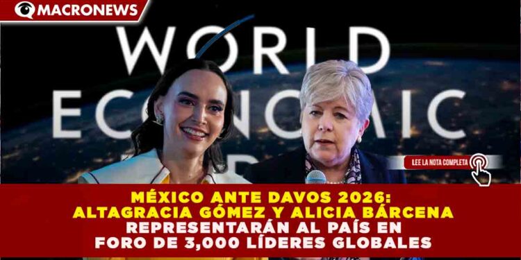 MÉXICO ANTE DAVOS 2026: ALTAGRACIA GÓMEZ Y ALICIA BÁRCENA REPRESENTARÁN AL PAÍS EN FORO DE 3,000 LÍDERES GLOBALES