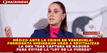 MÉXICO ANTE LA CRISIS EN VENEZUELA: SHEINBAUM URGE A REVITALIZAR LA ONU TRAS CAPTURA DE MADURO PARA EVITAR LA «LEY DE LA FUERZA»