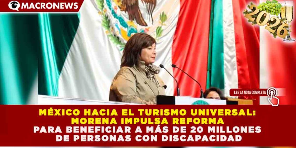 MÉXICO HACIA EL TURISMO UNIVERSAL: MORENA IMPULSA REFORMA PARA BENEFICIAR A MÁS DE 20 MILLONES DE PERSONAS CON DISCAPACIDAD