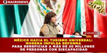 MÉXICO HACIA EL TURISMO UNIVERSAL: MORENA IMPULSA REFORMA PARA BENEFICIAR A MÁS DE 20 MILLONES DE PERSONAS CON DISCAPACIDAD