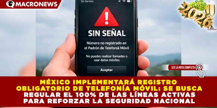 MÉXICO IMPLEMENTARÁ REGISTRO OBLIGATORIO DE TELEFONÍA MÓVIL: SE BUSCA REGULAR EL 100% DE LAS LÍNEAS ACTIVAS PARA REFORZAR LA SEGURIDAD NACIONAL