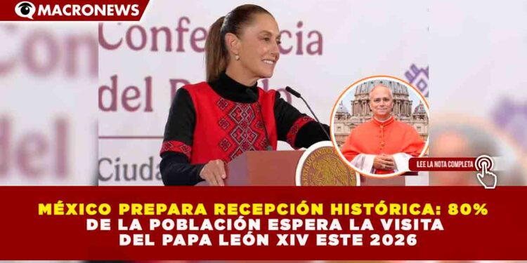 MÉXICO PREPARA RECEPCIÓN HISTÓRICA: 80% DE LA POBLACIÓN ESPERA LA VISITA DEL PAPA LEÓN XIV ESTE 2026