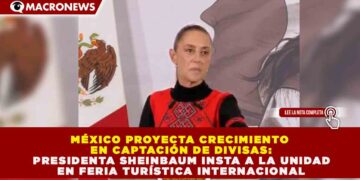MÉXICO PROYECTA CRECIMIENTO EN CAPTACIÓN DE DIVISAS: SHEINBAUM INSTA A LA UNIDAD EN FERIA TURÍSTICA INTERNACIONAL