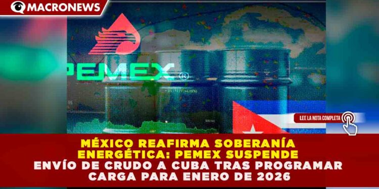 MÉXICO REAFIRMA SOBERANÍA ENERGÉTICA: PEMEX SUSPENDE ENVÍO DE CRUDO A CUBA TRAS PROGRAMAR CARGA PARA ENERO DE 2026