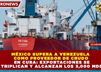 MÉXICO SUPERA A VENEZUELA COMO PROVEEDOR DE CRUDO EN CUBA: EXPORTACIONES SE TRIPLICAN Y ALCANZAN LOS 3,000 MDD
