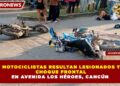 DOS MOTOCICLISTAS RESULTAN LESIONADOS TRAS CHOQUE FRONTAL EN AVENIDA LOS HÉROES, CANCÚN