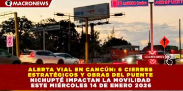 ALERTA VIAL EN CANCÚN: 6 CIERRES ESTRATÉGICOS Y OBRAS DEL PUENTE NICHUPTÉ IMPACTAN LA MOVILIDAD ESTE MIÉRCOLES