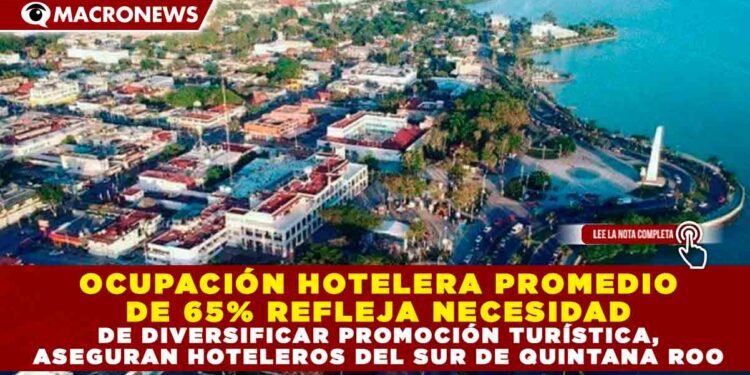 OCUPACIÓN HOTELERA PROMEDIO DE 65% REFLEJA NECESIDAD DE DIVERSIFICAR PROMOCIÓN TURÍSTICA, ASEGURAN HOTELEROS DEL SUR DE QUINTANA ROO