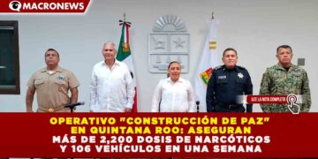 OPERATIVO «CONSTRUCCIÓN DE PAZ» EN QUINTANA ROO: ASEGURAN MÁS DE 2,200 DOSIS DE NARCÓTICOS Y 106 VEHÍCULOS EN UNA SEMANA