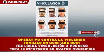 OPERATIVO CONTRA LA VIOLENCIA FAMILIAR EN QUINTANA ROO: FGE LOGRA VINCULACIÓN A PROCESO PARA 12 IMPUTADOS EN CUATRO MUNICIPIOS