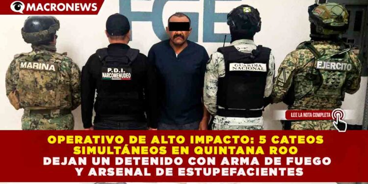 OPERATIVO DE ALTO IMPACTO: 5 CATEOS SIMULTÁNEOS EN QUINTANA ROO DEJAN UN DETENIDO CON ARMA DE FUEGO Y ARSENAL DE ESTUPEFACIENTES