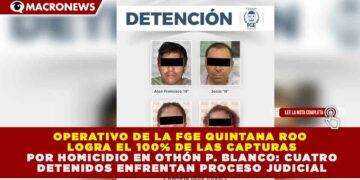 OPERATIVO DE LA FGE QUINTANA ROO LOGRA EL 100% DE LAS CAPTURAS POR HOMICIDIO EN OTHÓN P. BLANCO: CUATRO DETENIDOS ENFRENTAN PROCESO JUDICIAL