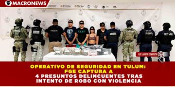 OPERATIVO DE SEGURIDAD EN TULUM: FGE CAPTURA A 4 PRESUNTOS DELINCUENTES TRAS INTENTO DE ROBO CON VIOLENCIA