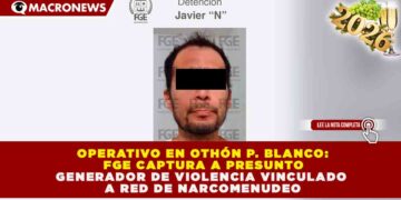 OPERATIVO EN OTHÓN P. BLANCO: FGE CAPTURA A PRESUNTO GENERADOR DE VIOLENCIA VINCULADO A RED DE NARCOMENUDEO