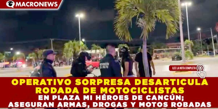 OPERATIVO SORPRESA DESARTICULA RODADA DE MOTOCICLISTAS EN PLAZA MI HÉROES DE CANCÚN; ASEGURAN ARMAS, DROGAS Y MOTOS ROBADAS