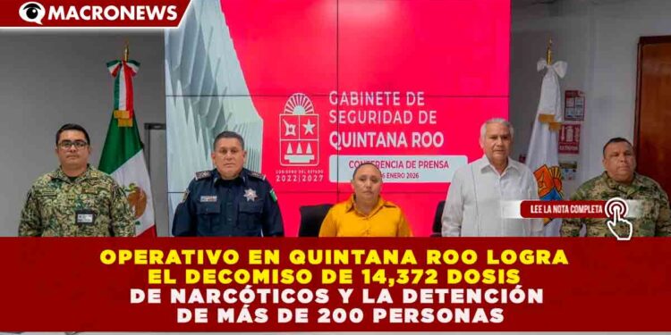 OPERATIVO EN QUINTANA ROO LOGRA EL DECOMISO DE 14,372 DOSIS DE NARCÓTICOS Y LA DETENCIÓN DE MÁS DE 200 PERSONAS