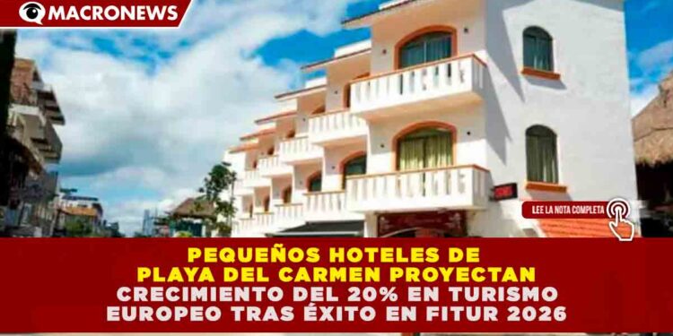 PEQUEÑOS HOTELES DE PLAYA DEL CARMEN PROYECTAN CRECIMIENTO DEL 20% EN TURISMO EUROPEO TRAS ÉXITO EN FITUR 2026