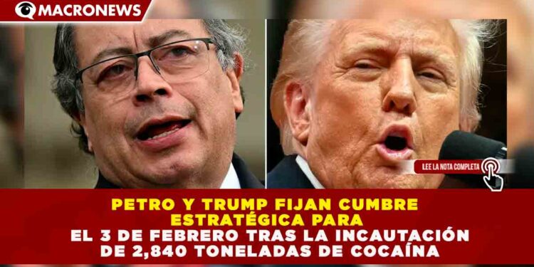 PETRO Y TRUMP FIJAN CUMBRE ESTRATÉGICA PARA EL 3 DE FEBRERO TRAS LA INCAUTACIÓN DE 2,840 TONELADAS DE COCAÍNA