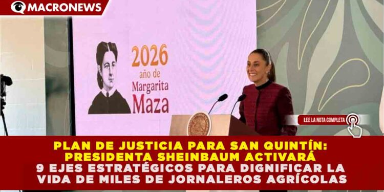 PLAN DE JUSTICIA PARA SAN QUINTÍN: SHEINBAUM ACTIVARÁ 9 EJES ESTRATÉGICOS PARA DIGNIFICAR LA VIDA DE MILES DE JORNALEROS AGRÍCOLAS